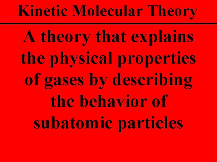 Kinetic Molecular Theory A theory that explains the physical properties of gases by describing