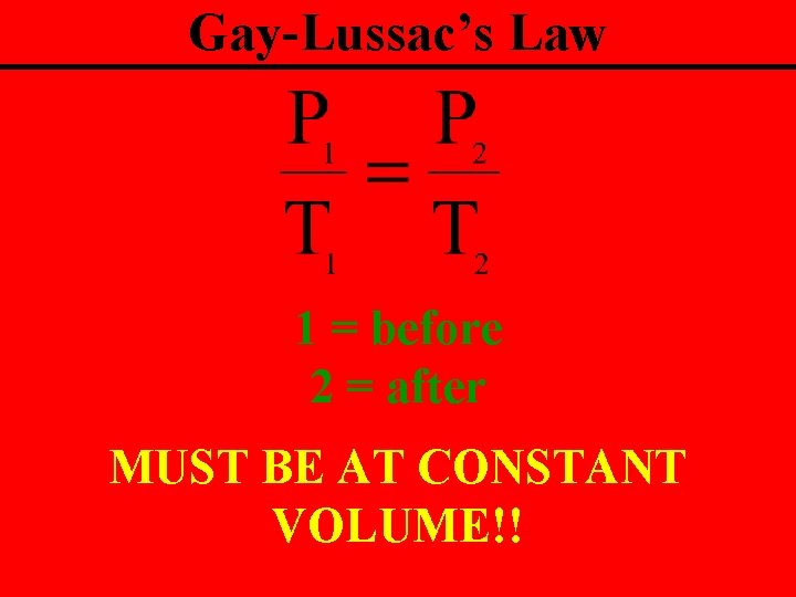 Gay-Lussac’s Law 1 = before 2 = after MUST BE AT CONSTANT VOLUME!! 