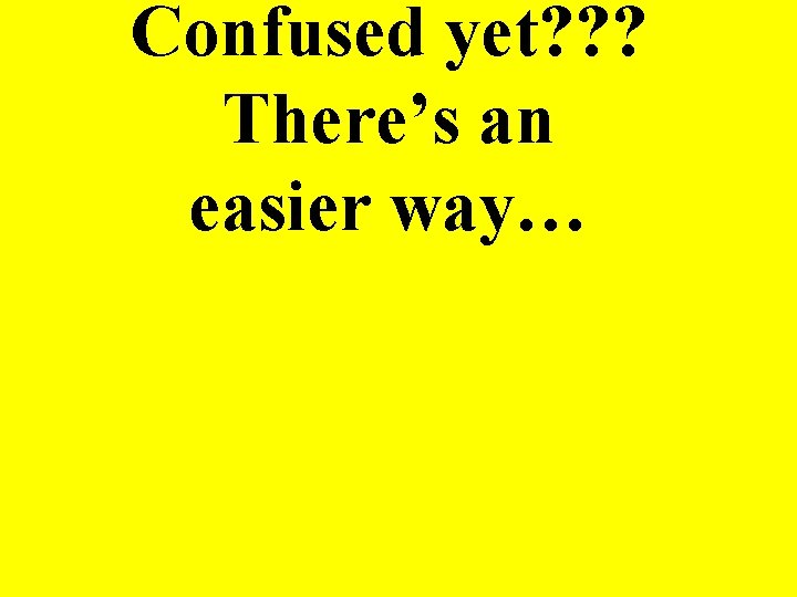 Confused yet? ? ? There’s an easier way… 