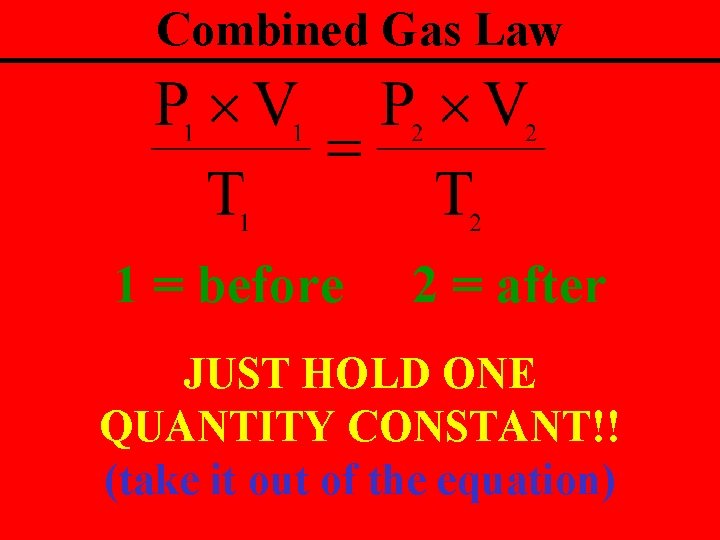Combined Gas Law 1 = before 2 = after JUST HOLD ONE QUANTITY CONSTANT!!