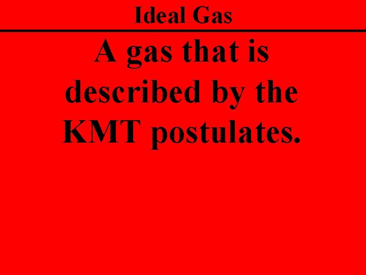 Ideal Gas A gas that is described by the KMT postulates. 