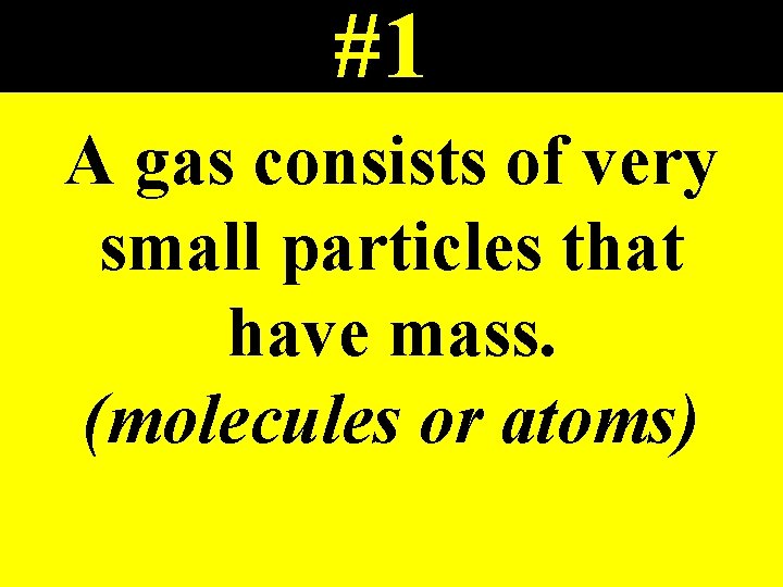 #1 A gas consists of very small particles that have mass. (molecules or atoms)