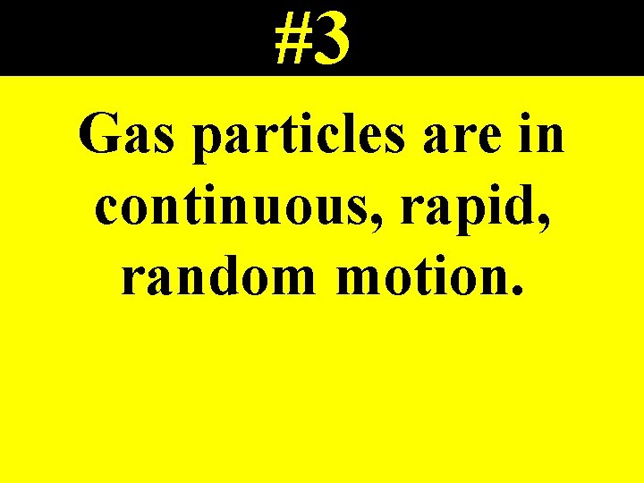 #3 Gas particles are in continuous, rapid, random motion. 