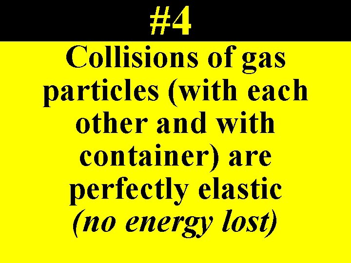 #4 Collisions of gas particles (with each other and with container) are perfectly elastic