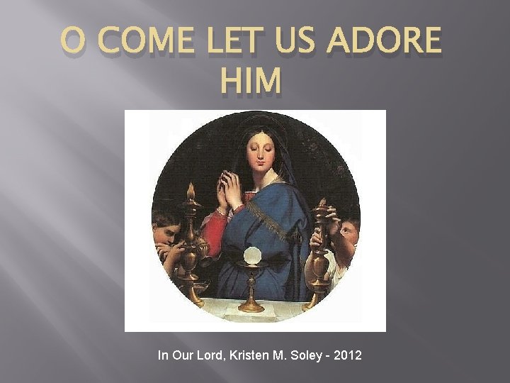 O COME LET US ADORE HIM In Our Lord, Kristen M. Soley - 2012