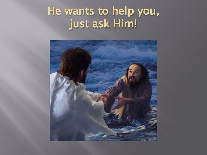 He wants to help you, just ask Him! 
