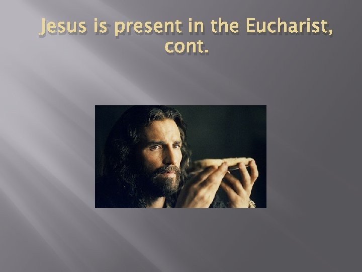 Jesus is present in the Eucharist, cont. 
