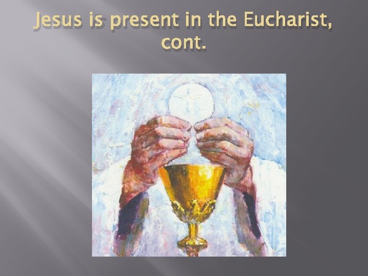 Jesus is present in the Eucharist, cont. 