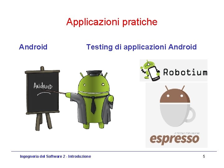 Applicazioni pratiche Android Testing di applicazioni Android Ingegneria del Software 2 - Introduzione 5