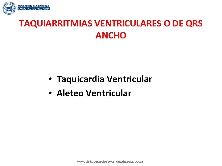 TAQUIARRITMIAS VENTRICULARES O DE QRS ANCHO • Taquicardia Ventricular • Aleteo Ventricular www. drleonardomoya.