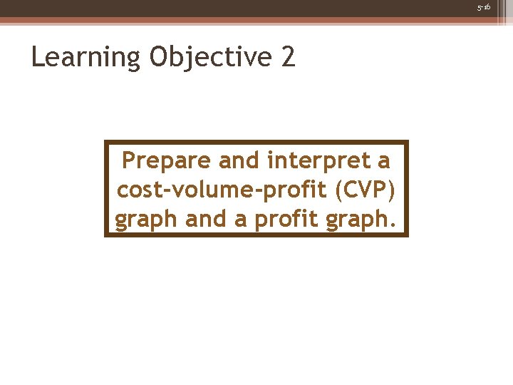 5 -16 Learning Objective 2 Prepare and interpret a cost-volume-profit (CVP) graph and a