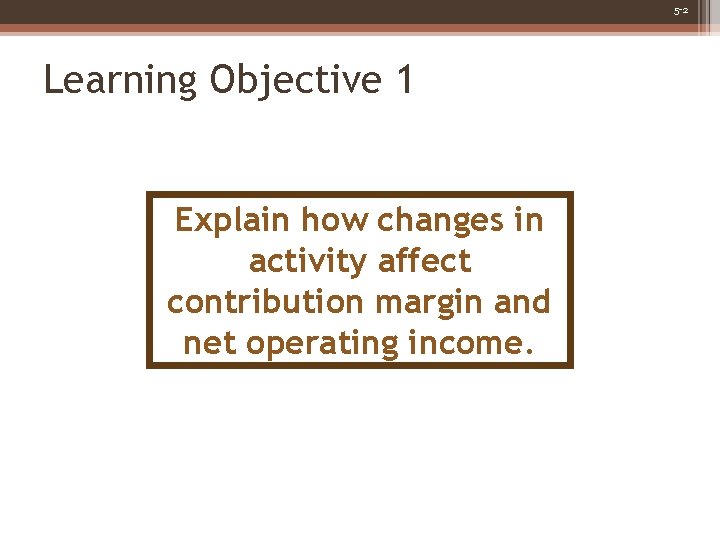 5 -2 Learning Objective 1 Explain how changes in activity affect contribution margin and