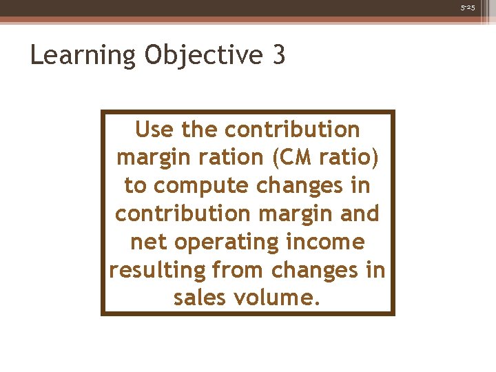 5 -25 Learning Objective 3 Use the contribution margin ration (CM ratio) to compute