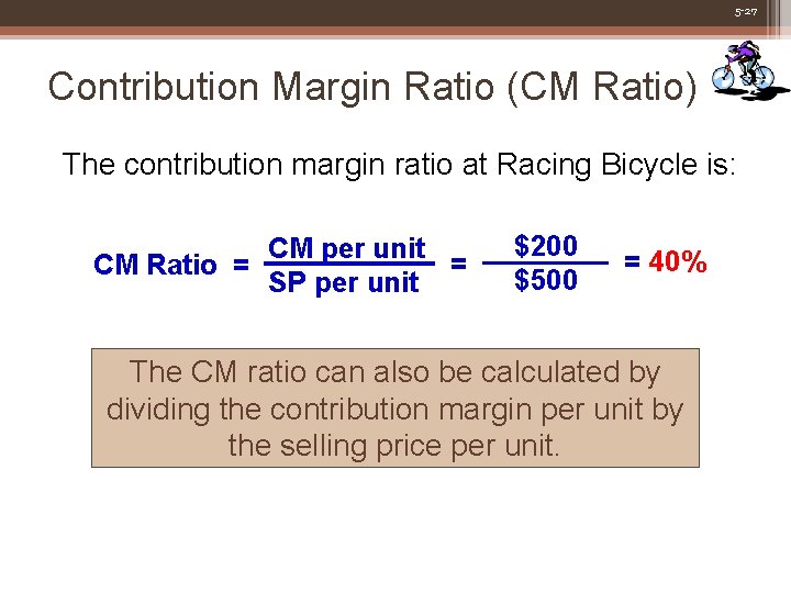 5 -27 Contribution Margin Ratio (CM Ratio) The contribution margin ratio at Racing Bicycle