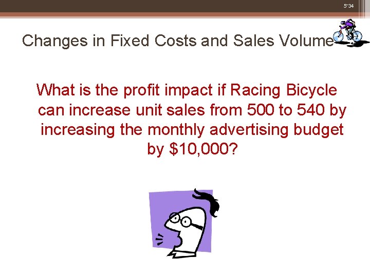 5 -34 Changes in Fixed Costs and Sales Volume What is the profit impact