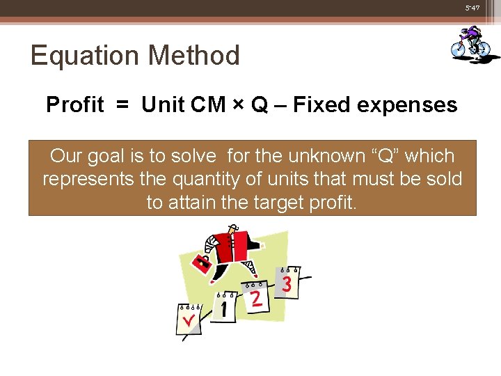 5 -47 Equation Method Profit = Unit CM × Q – Fixed expenses Our