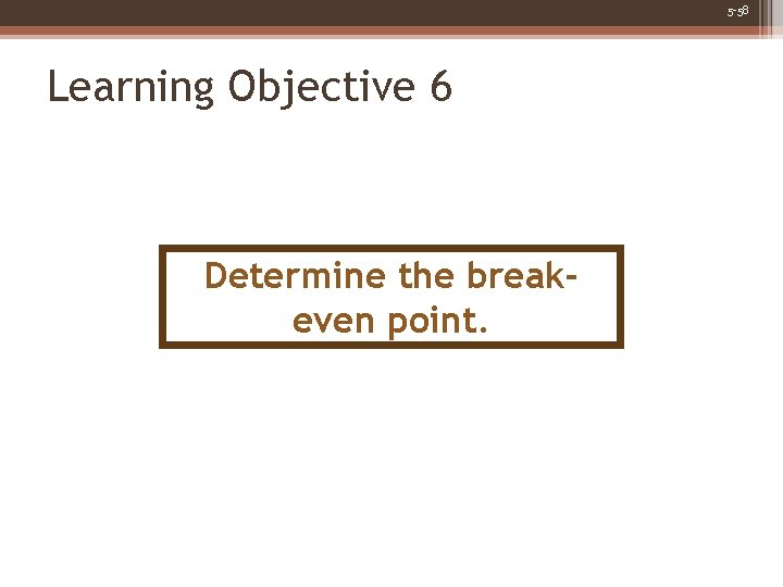 5 -58 Learning Objective 6 Determine the breakeven point. 