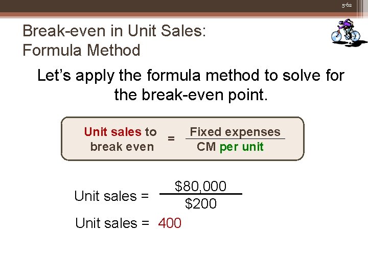 5 -62 Break-even in Unit Sales: Formula Method Let’s apply the formula method to