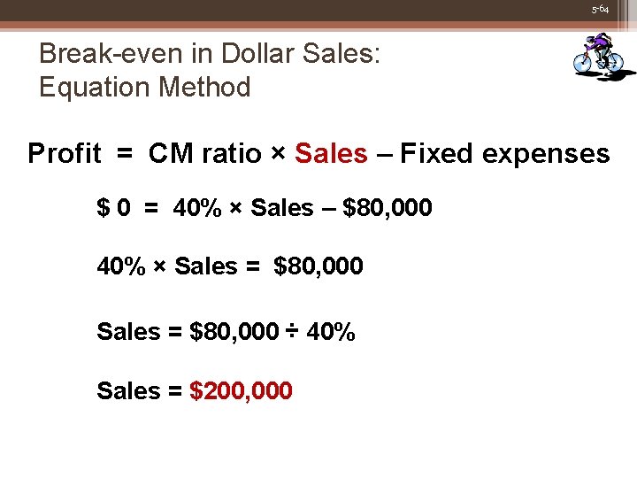 5 -64 Break-even in Dollar Sales: Equation Method Profit = CM ratio × Sales