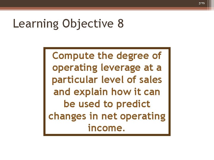 5 -79 Learning Objective 8 Compute the degree of operating leverage at a particular