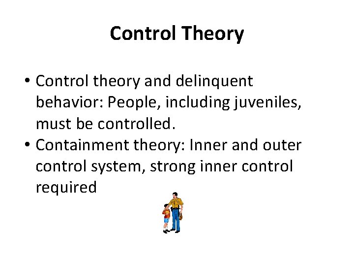 Control Theory • Control theory and delinquent behavior: People, including juveniles, must be controlled.