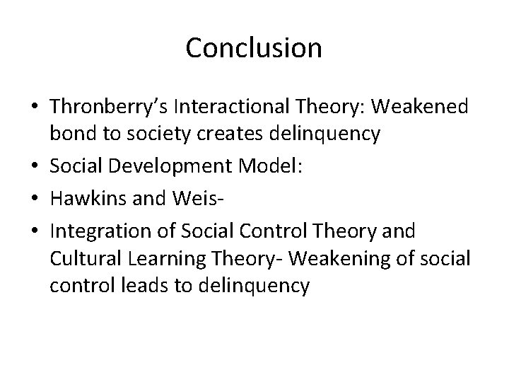 Conclusion • Thronberry’s Interactional Theory: Weakened bond to society creates delinquency • Social Development