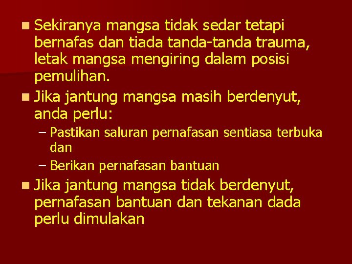 n Sekiranya mangsa tidak sedar tetapi bernafas dan tiada tanda-tanda trauma, letak mangsa mengiring