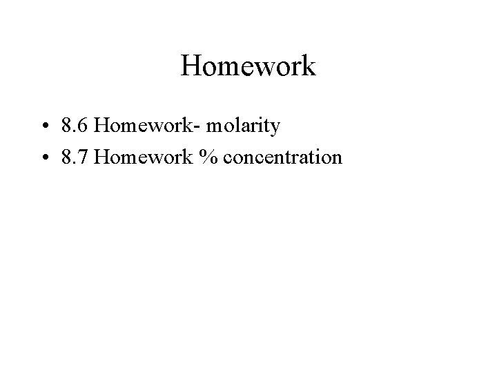 Homework • 8. 6 Homework- molarity • 8. 7 Homework % concentration 