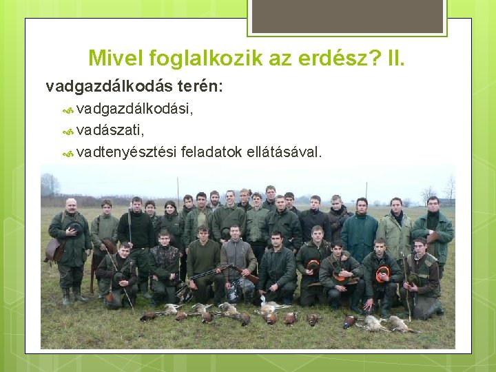 Mivel foglalkozik az erdész? II. vadgazdálkodás terén: vadgazdálkodási, vadászati, vadtenyésztési feladatok ellátásával. 