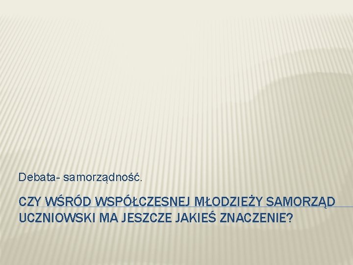 Debata- samorządność. CZY WŚRÓD WSPÓŁCZESNEJ MŁODZIEŻY SAMORZĄD UCZNIOWSKI MA JESZCZE JAKIEŚ ZNACZENIE? 