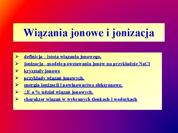 Wiązania jonowe i jonizacja Ø Ø Ø Ø definicja – istota wiązania jonowego, jonizacja