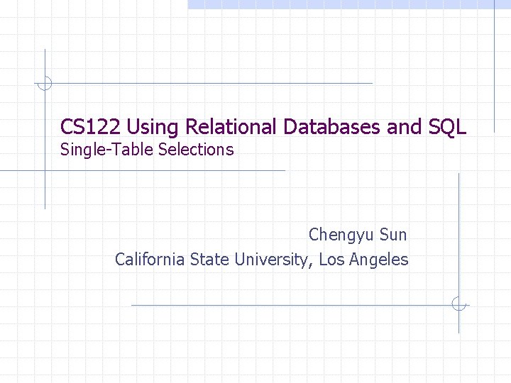 CS 122 Using Relational Databases and SQL Single-Table Selections Chengyu Sun California State University,
