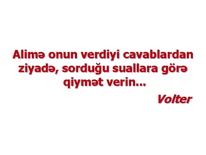 Alimə onun verdiyi cavablardan ziyadə, sorduğu suallara görə qiymət verin. . . Volter 