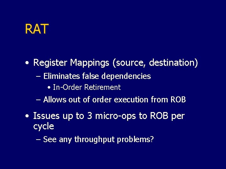 RAT • Register Mappings (source, destination) – Eliminates false dependencies • In-Order Retirement –