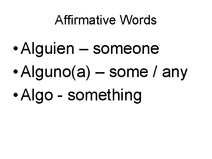 Affirmative Words • Alguien – someone • Alguno(a) – some / any • Algo