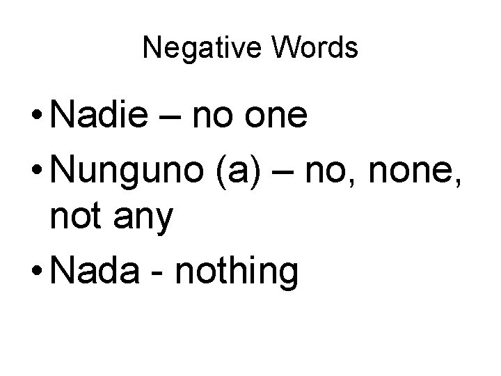 Negative Words • Nadie – no one • Nunguno (a) – no, none, not