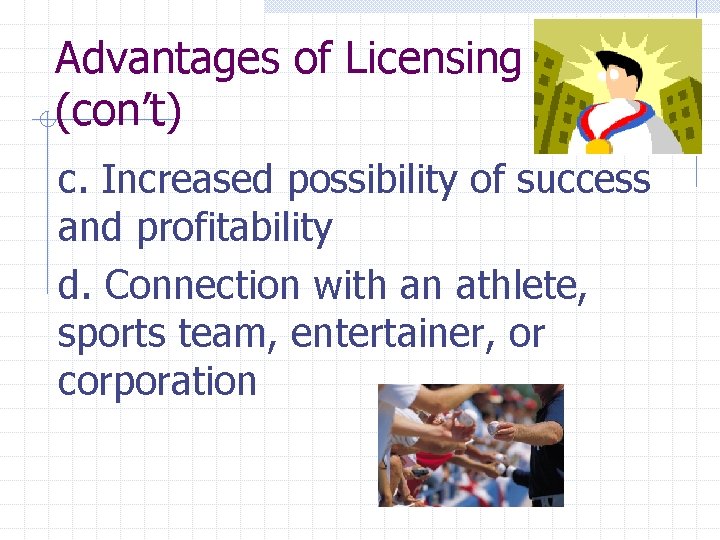 Advantages of Licensing (con’t) c. Increased possibility of success and profitability d. Connection with