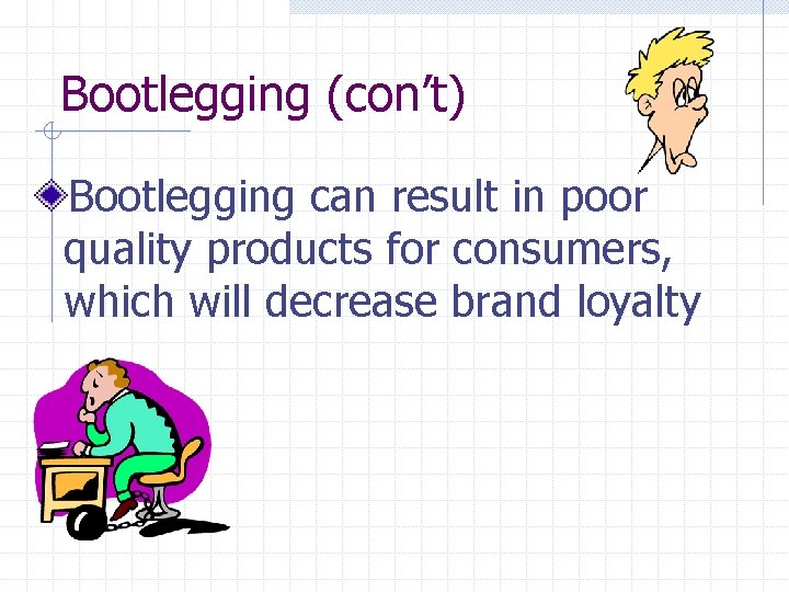 Bootlegging (con’t) Bootlegging can result in poor quality products for consumers, which will decrease