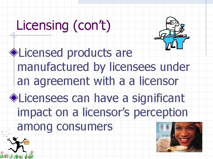 Licensing (con’t) Licensed products are manufactured by licensees under an agreement with a a