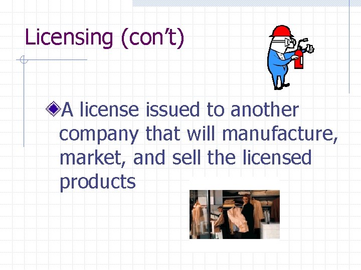 Licensing (con’t) A license issued to another company that will manufacture, market, and sell