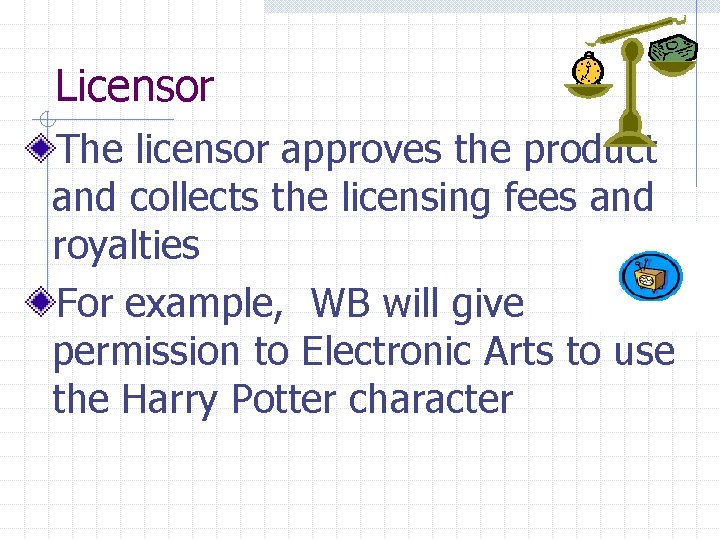Licensor The licensor approves the product and collects the licensing fees and royalties For