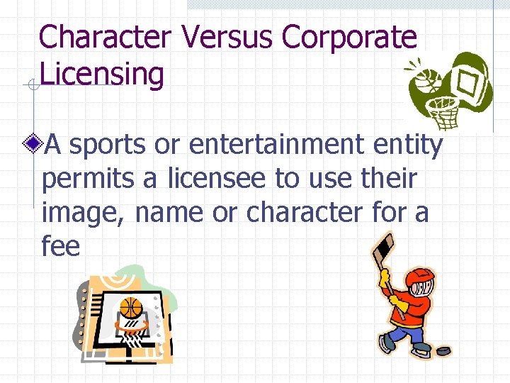 Character Versus Corporate Licensing A sports or entertainment entity permits a licensee to use