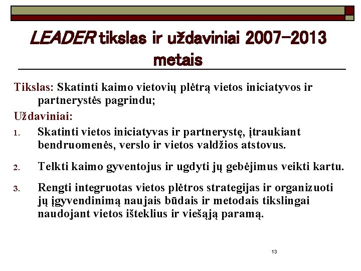 LEADER tikslas ir uždaviniai 2007 -2013 metais Tikslas: Skatinti kaimo vietovių plėtrą vietos iniciatyvos