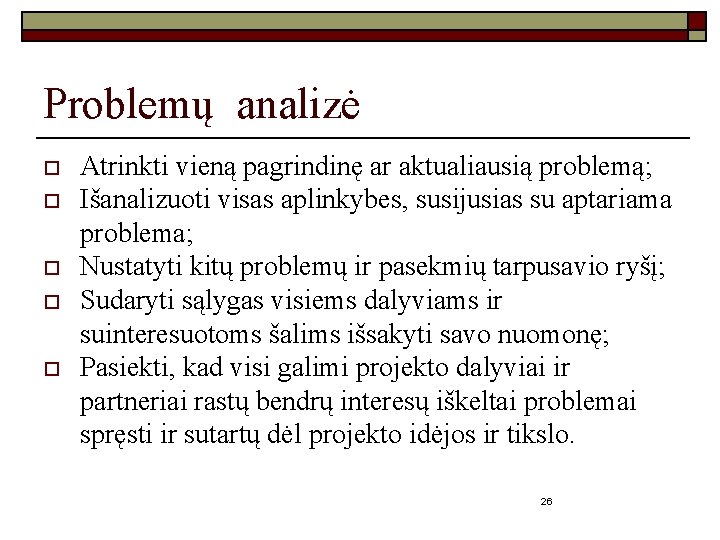 Problemų analizė o o o Atrinkti vieną pagrindinę ar aktualiausią problemą; Išanalizuoti visas aplinkybes,