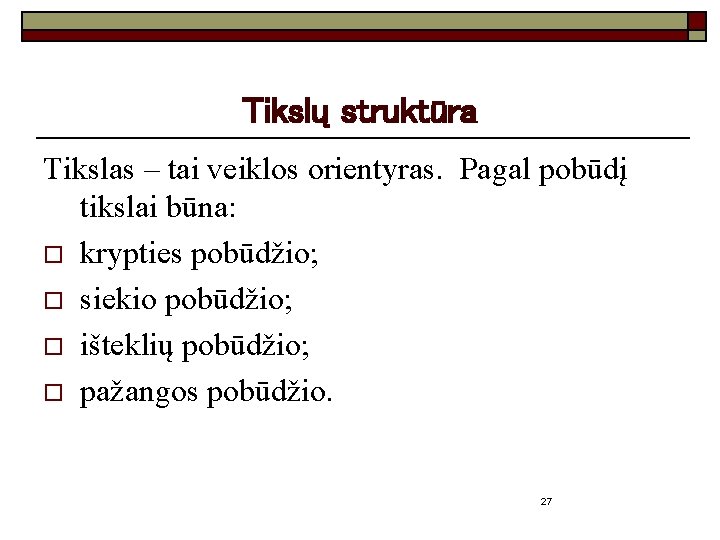 Tikslų struktūra Tikslas – tai veiklos orientyras. Pagal pobūdį tikslai būna: o krypties pobūdžio;