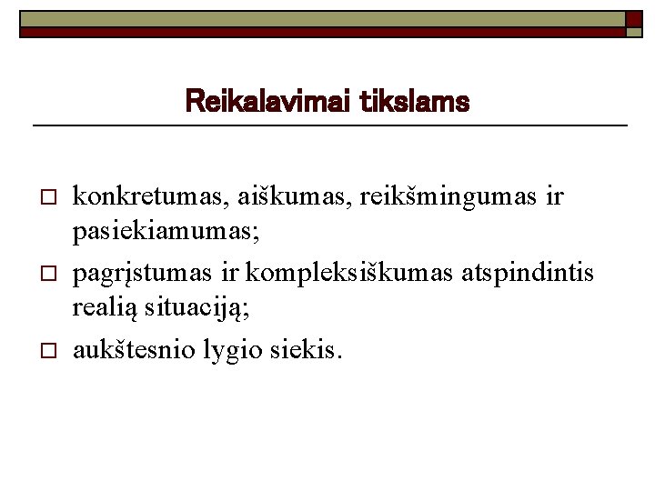 Reikalavimai tikslams o o o konkretumas, aiškumas, reikšmingumas ir pasiekiamumas; pagrįstumas ir kompleksiškumas atspindintis