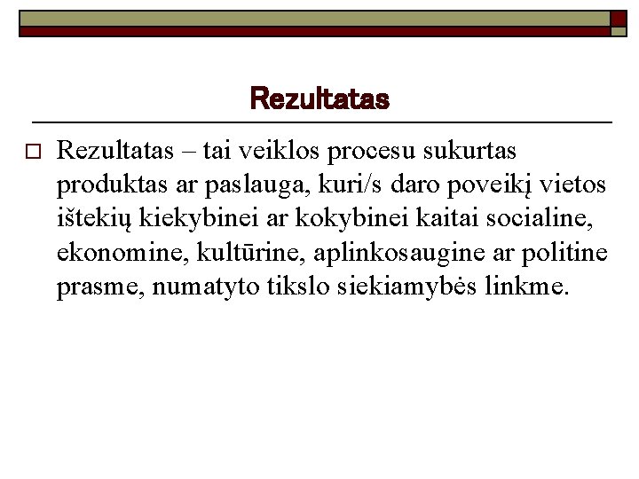 Rezultatas o Rezultatas – tai veiklos procesu sukurtas produktas ar paslauga, kuri/s daro poveikį