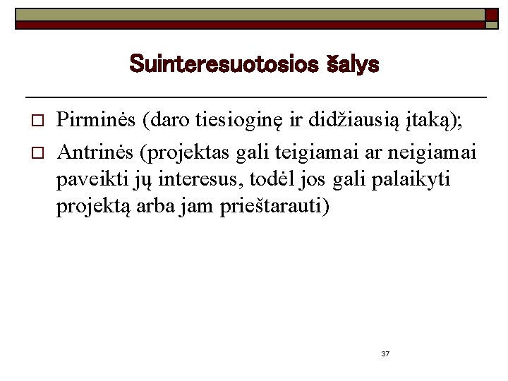 Suinteresuotosios šalys o o Pirminės (daro tiesioginę ir didžiausią įtaką); Antrinės (projektas gali teigiamai