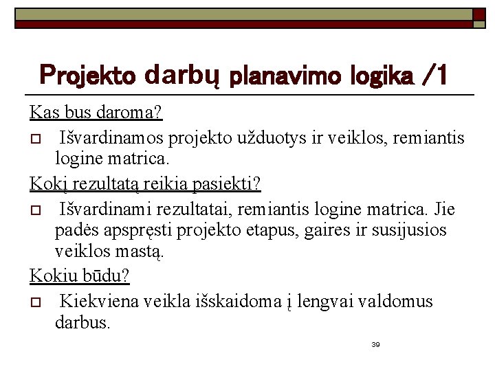 Projekto darbų planavimo logika /1 Kas bus daroma? o Išvardinamos projekto užduotys ir veiklos,