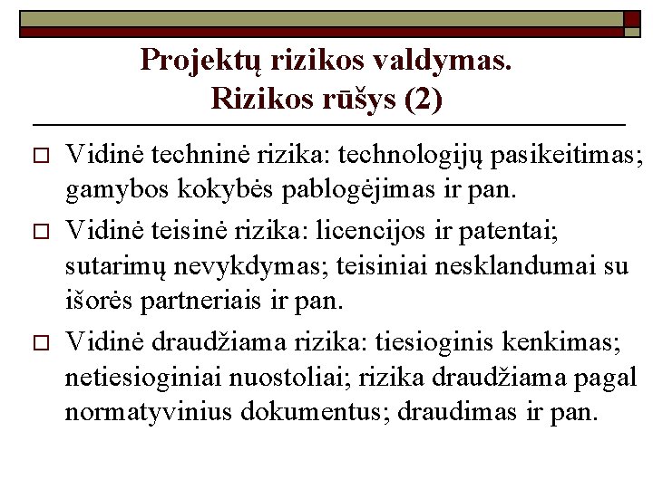 Projektų rizikos valdymas. Rizikos rūšys (2) o o o Vidinė techninė rizika: technologijų pasikeitimas;